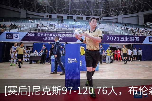 [赛后]尼克斯97-120 76人，布伦森12分4板3助，布朗22分2板2助